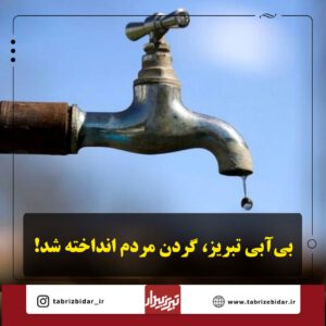 بی‌‌آبی تبریز، گردن مردم انداخته شد! / افزایش مصرف